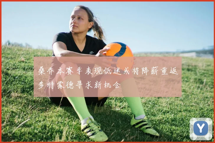 桑乔本赛季表现低迷或将降薪重返多特蒙德寻求新机会
