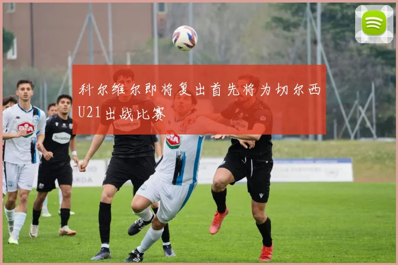 科尔维尔即将复出首先将为切尔西U21出战比赛