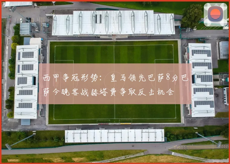 西甲争冠形势：皇马领先巴萨8分巴萨今晚客战赫塔费争取反击机会