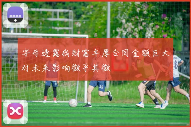 字母透露我财富丰厚合同金额巨大对未来影响微乎其微
