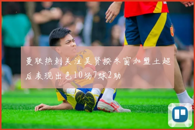 曼联热刺关注吴贤揆冬窗加盟土超后表现出色10场7球2助