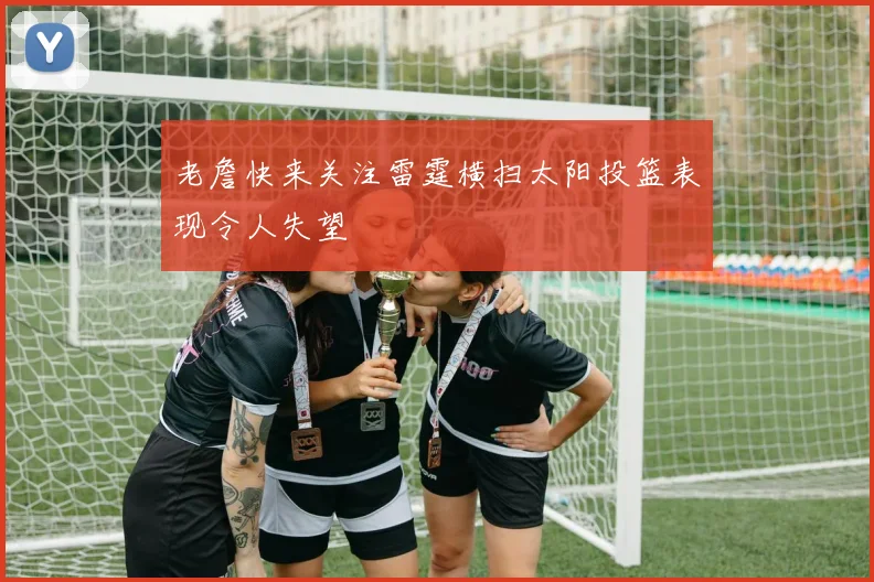 老詹快来关注雷霆横扫太阳投篮表现令人失望